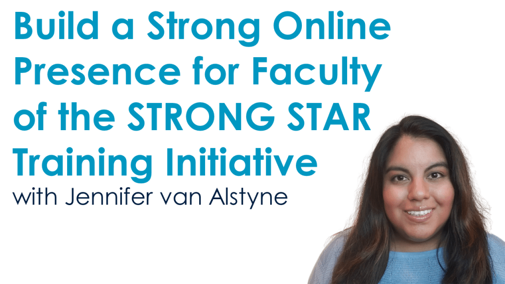 Build a Strong Online Presence for Faculty of the STRONG STAR Training Initiative with Jennifer van Alstyne